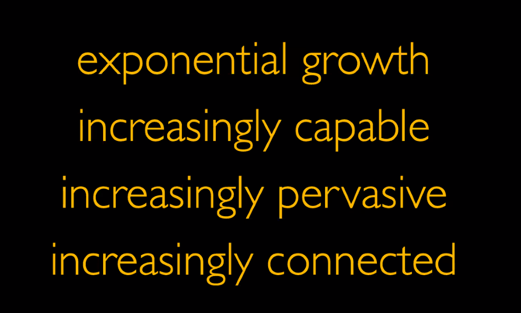 Exponential growth, increasingly capable, increasingly pervasive, increasingly connected.